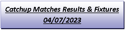 Text Box: Catchup Matches Results & Fixtures04/07/2023